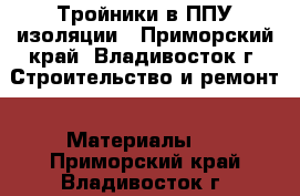 Тройники в ППУ изоляции - Приморский край, Владивосток г. Строительство и ремонт » Материалы   . Приморский край,Владивосток г.